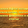 Фамилия Афти: история и происхождение, значение и склонение фамилии в одной статье