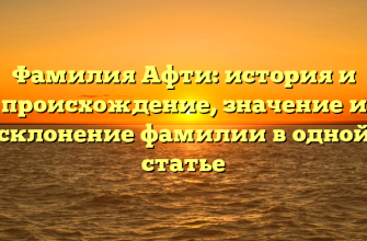 Фамилия Афти: история и происхождение, значение и склонение фамилии в одной статье Фамилия Афти: история и происхождение, значение и склонение фамилии в одной статье