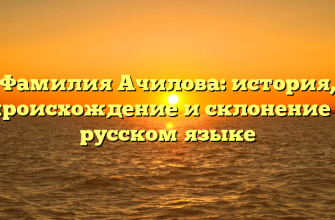 Фамилия Ачилова: история, происхождение и склонение в русском языке Фамилия Ачилова: история, происхождение и склонение в русском языке