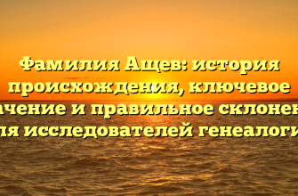 Фамилия Ащев: история происхождения, ключевое значение и правильное склонение для исследователей генеалогии Фамилия Ащев: история происхождения, ключевое значение и правильное склонение для исследователей генеалогии