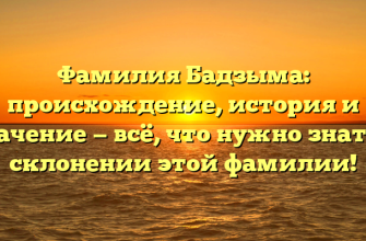 Фамилия Бадзыма: происхождение, история и значение — всё, что нужно знать о склонении этой фамилии!