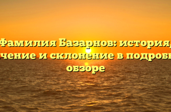 Фамилия Базарнов: история, значение и склонение в подробном обзоре Фамилия Базарнов: история, значение и склонение в подробном обзоре