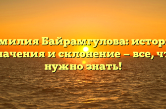 Фамилия Байрамгулова: история, значения и склонение — все, что нужно знать!