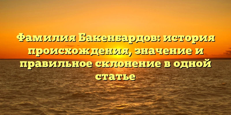 Фамилия Бакенбардов: история происхождения, значение и правильное склонение в одной статье Фамилия Бакенбардов: история происхождения, значение и правильное склонение в одной статье