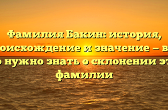 Фамилия Бакин: история, происхождение и значение — все, что нужно знать о склонении этой фамилии