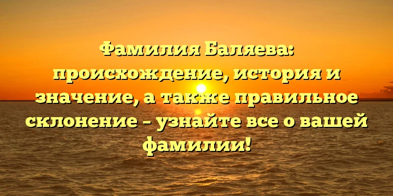 Фамилия Баляева: происхождение, история и значение, а также правильное склонение – узнайте все о вашей фамилии! Фамилия Баляева: происхождение, история и значение, а также правильное склонение – узнайте все о вашей фамилии!