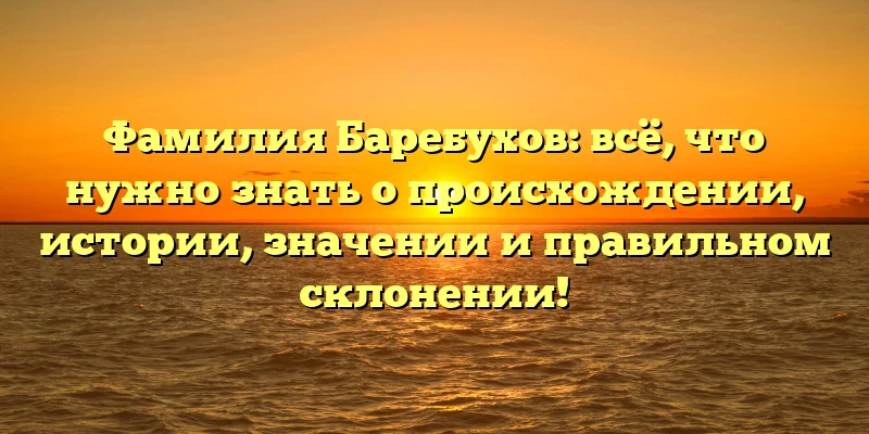 Фамилия Баребухов: всё, что нужно знать о происхождении, истории, значении и правильном склонении! Фамилия Баребухов: всё, что нужно знать о происхождении, истории, значении и правильном склонении!
