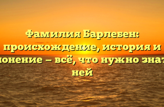 Фамилия Барлебен: происхождение, история и склонение — всё, что нужно знать о ней Фамилия Барлебен: происхождение, история и склонение — всё, что нужно знать о ней