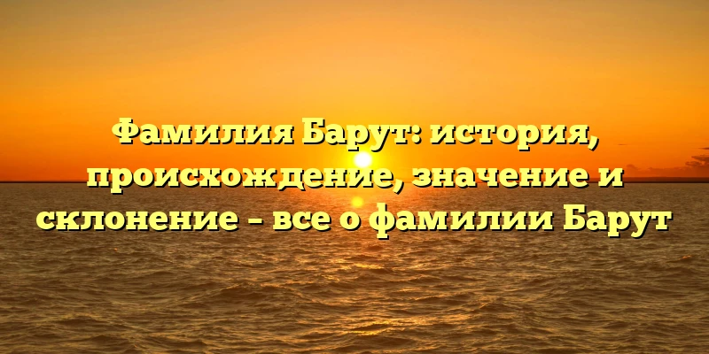 Фамилия Барут: история, происхождение, значение и склонение – все о фамилии Барут Фамилия Барут: история, происхождение, значение и склонение – все о фамилии Барут
