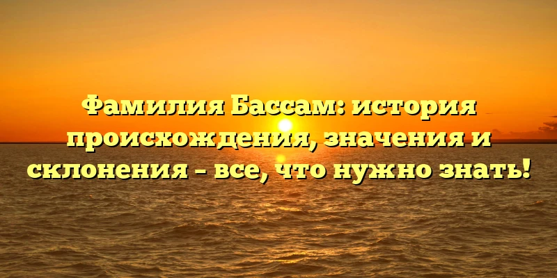 Фамилия Бассам: история происхождения, значения и склонения – все, что нужно знать! Фамилия Бассам: история происхождения, значения и склонения – все, что нужно знать!