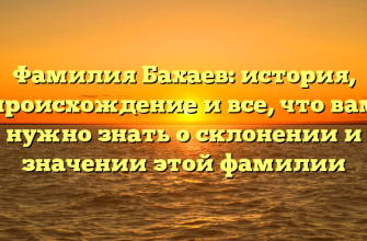 Фамилия Бахаев: история, происхождение и все, что вам нужно знать о склонении и значении этой фамилии Фамилия Бахаев: история, происхождение и все, что вам нужно знать о склонении и значении этой фамилии
