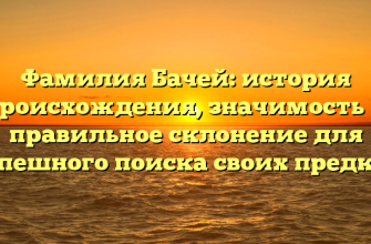 Фамилия Бачей: история происхождения, значимость и правильное склонение для успешного поиска своих предков Фамилия Бачей: история происхождения, значимость и правильное склонение для успешного поиска своих предков