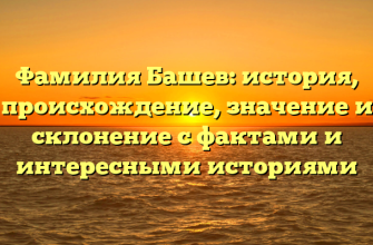 Фамилия Башев: история, происхождение, значение и склонение с фактами и интересными историями