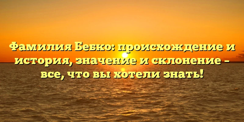 Фамилия Бебко: происхождение и история, значение и склонение – все, что вы хотели знать! Фамилия Бебко: происхождение и история, значение и склонение – все, что вы хотели знать!