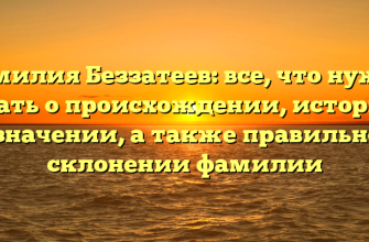 Фамилия Беззатеев: все, что нужно знать о происхождении, истории и значении, а также правильном склонении фамилии