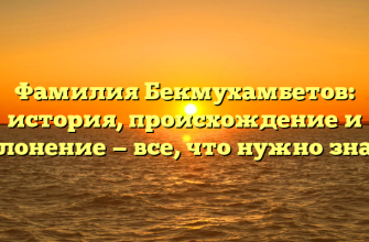 Фамилия Бекмухамбетов: история, происхождение и склонение — все, что нужно знать