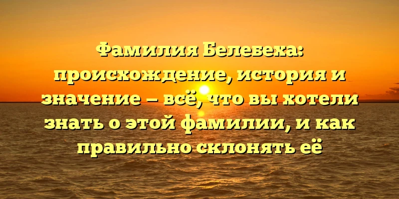Фамилия Белебеха: происхождение, история и значение — всё, что вы хотели знать о этой фамилии, и как правильно склонять её Фамилия Белебеха: происхождение, история и значение — всё, что вы хотели знать о этой фамилии, и как правильно склонять её