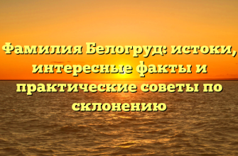 Фамилия Белогруд: истоки, интересные факты и практические советы по склонению