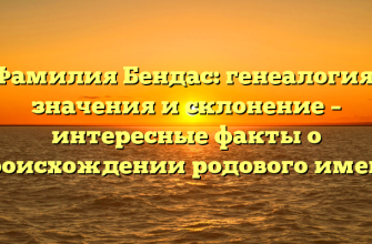 Фамилия Бендас: генеалогия, значения и склонение – интересные факты о происхождении родового имени