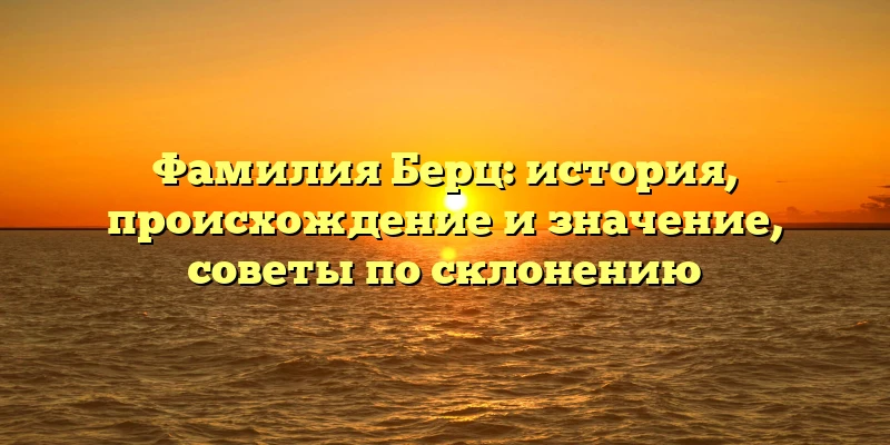 Фамилия Берц: история, происхождение и значение, советы по склонению Фамилия Берц: история, происхождение и значение, советы по склонению