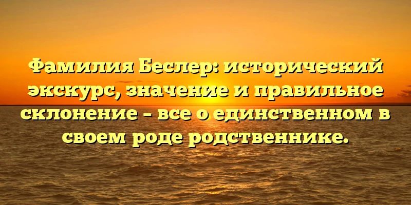 Фамилия Беслер: исторический экскурс, значение и правильное склонение – все о единственном в своем роде родственнике. Фамилия Беслер: исторический экскурс, значение и правильное склонение – все о единственном в своем роде родственнике.