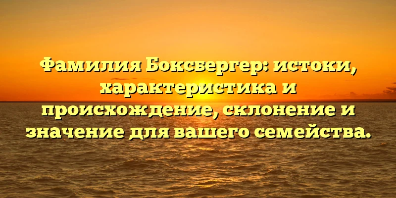 Фамилия Боксбергер: истоки, характеристика и происхождение, склонение и значение для вашего семейства. Фамилия Боксбергер: истоки, характеристика и происхождение, склонение и значение для вашего семейства.