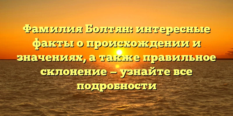 Фамилия Болтян: интересные факты о происхождении и значениях, а также правильное склонение — узнайте все подробности Фамилия Болтян: интересные факты о происхождении и значениях, а также правильное склонение — узнайте все подробности