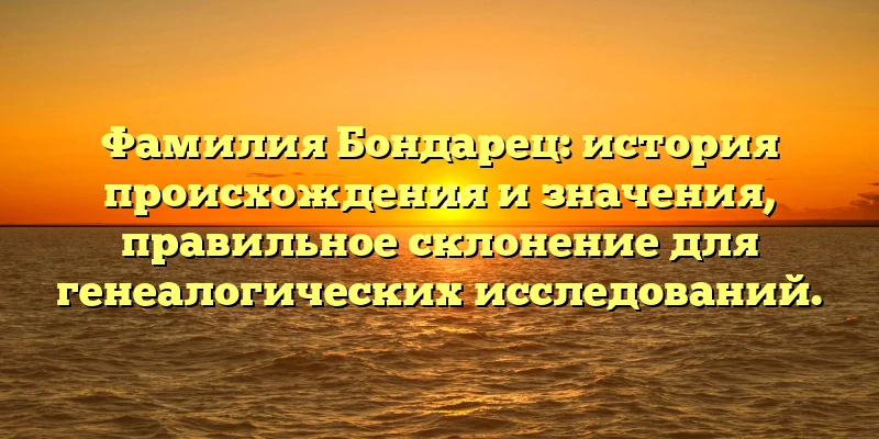 Фамилия Бондарец: история происхождения и значения, правильное склонение для генеалогических исследований. Фамилия Бондарец: история происхождения и значения, правильное склонение для генеалогических исследований.