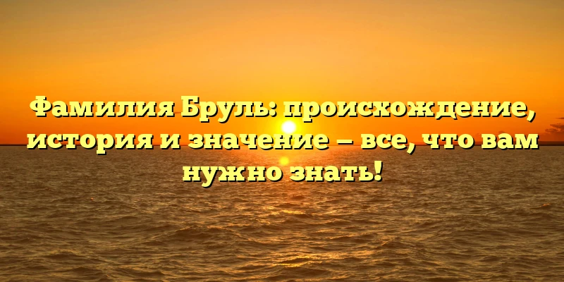 Фамилия Бруль: происхождение, история и значение — все, что вам нужно знать! Фамилия Бруль: происхождение, история и значение — все, что вам нужно знать!