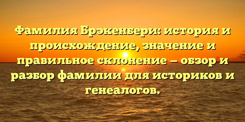 Фамилия Брэкенбери: история и происхождение, значение и правильное склонение — обзор и разбор фамилии для историков и генеалогов. Фамилия Брэкенбери: история и происхождение, значение и правильное склонение — обзор и разбор фамилии для историков и генеалогов.
