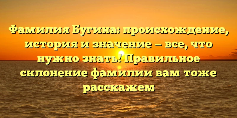 Фамилия Бугина: происхождение, история и значение — все, что нужно знать! Правильное склонение фамилии вам тоже расскажем Фамилия Бугина: происхождение, история и значение — все, что нужно знать! Правильное склонение фамилии вам тоже расскажем