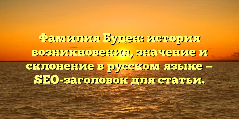 Фамилия Буден: история возникновения, значение и склонение в русском языке — SEO-заголовок для статьи. Фамилия Буден: история возникновения, значение и склонение в русском языке — SEO-заголовок для статьи.