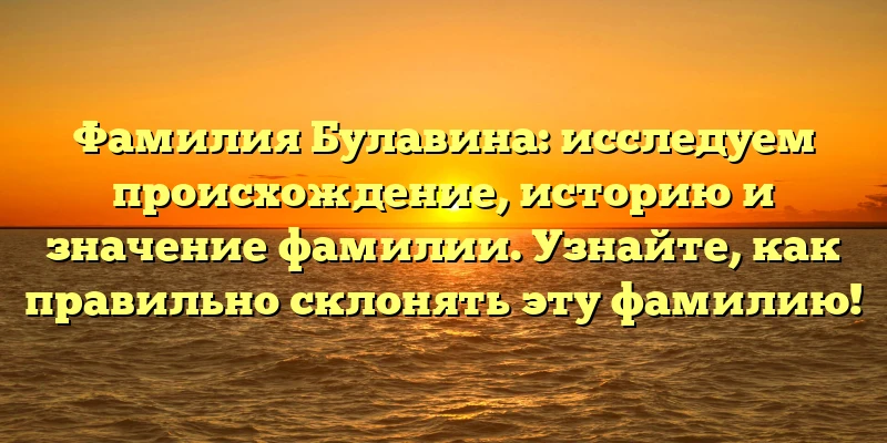 Фамилия Булавина: исследуем происхождение, историю и значение фамилии. Узнайте, как правильно склонять эту фамилию! Фамилия Булавина: исследуем происхождение, историю и значение фамилии. Узнайте, как правильно склонять эту фамилию!
