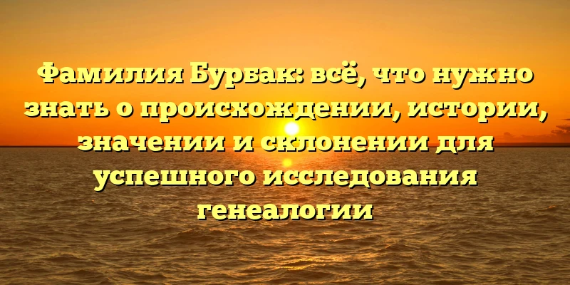 Фамилия Бурбак: всё, что нужно знать о происхождении, истории, значении и склонении для успешного исследования генеалогии Фамилия Бурбак: всё, что нужно знать о происхождении, истории, значении и склонении для успешного исследования генеалогии