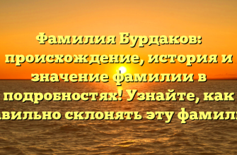 Фамилия Бурдаков: происхождение, история и значение фамилии в подробностях! Узнайте, как правильно склонять эту фамилию!