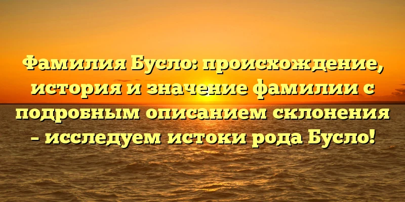Фамилия Бусло: происхождение, история и значение фамилии с подробным описанием склонения – исследуем истоки рода Бусло! Фамилия Бусло: происхождение, история и значение фамилии с подробным описанием склонения – исследуем истоки рода Бусло!