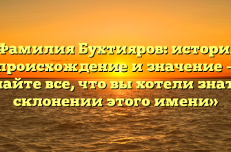 «Фамилия Бухтияров: история, происхождение и значение — узнайте все, что вы хотели знать о склонении этого имени»