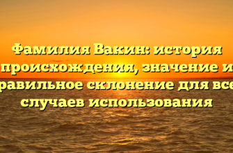 Фамилия Вакин: история происхождения, значение и правильное склонение для всех случаев использования