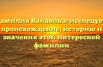 Фамилия Валавина: исследуем происхождение, историю и значения этой интересной фамилии