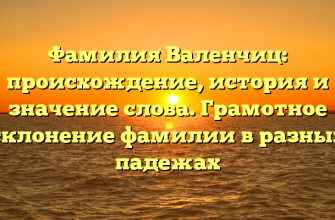 Фамилия Валенчиц: происхождение, история и значение слова. Грамотное склонение фамилии в разных падежах