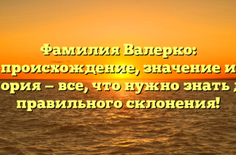 Фамилия Валерко: происхождение, значение и история — все, что нужно знать для правильного склонения!