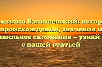 Фамилия Валишевский: история происхождения, значения и правильное склонение — узнай все с нашей статьей