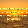 Фамилия Варгот: исследуем происхождение и историю, узнаем значение и склонение фамилии