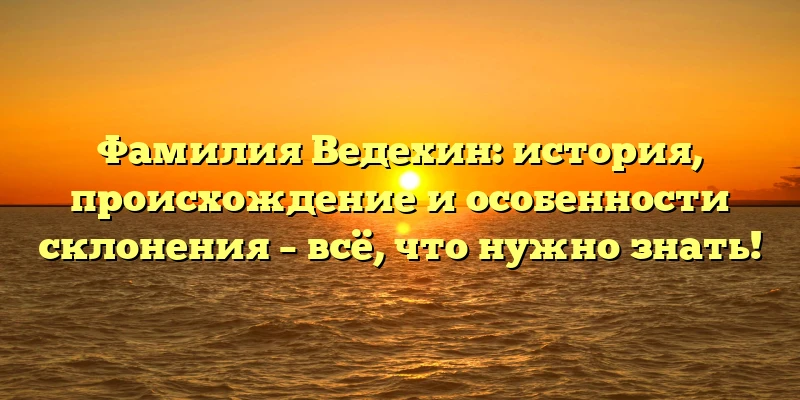 Фамилия Ведехин: история, происхождение и особенности склонения – всё, что нужно знать! Фамилия Ведехин: история, происхождение и особенности склонения – всё, что нужно знать!