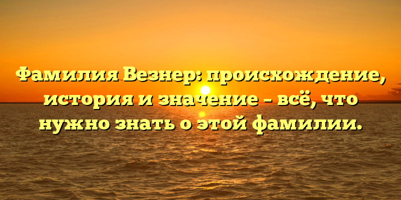 Фамилия Везнер: происхождение, история и значение – всё, что нужно знать о этой фамилии.