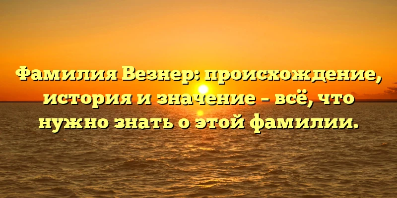 Фамилия Везнер: происхождение, история и значение – всё, что нужно знать о этой фамилии. Фамилия Везнер: происхождение, история и значение – всё, что нужно знать о этой фамилии.