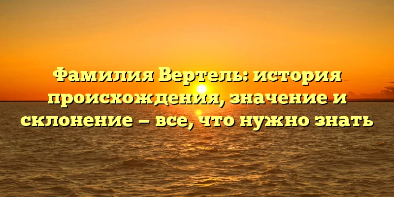 Фамилия Вертель: история происхождения, значение и склонение — все, что нужно знать Фамилия Вертель: история происхождения, значение и склонение — все, что нужно знать