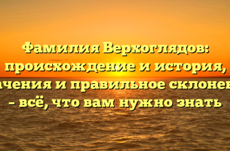 Фамилия Верхоглядов: происхождение и история, значения и правильное склонение – всё, что вам нужно знать