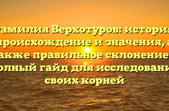 Фамилия Верхотуров: история, происхождение и значения, а также правильное склонение — полный гайд для исследования своих корней