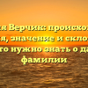 Фамилия Верчик: происхождение, история, значение и склонение – все, что нужно знать о данной фамилии
